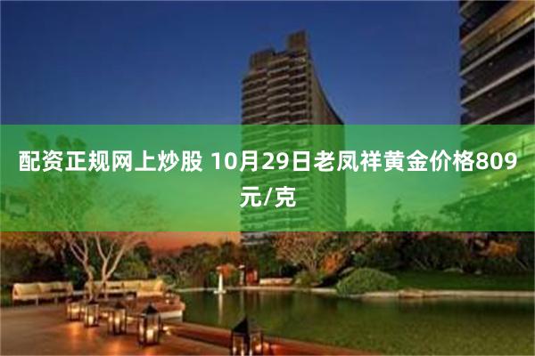 配资正规网上炒股 10月29日老凤祥黄金价格809元/克