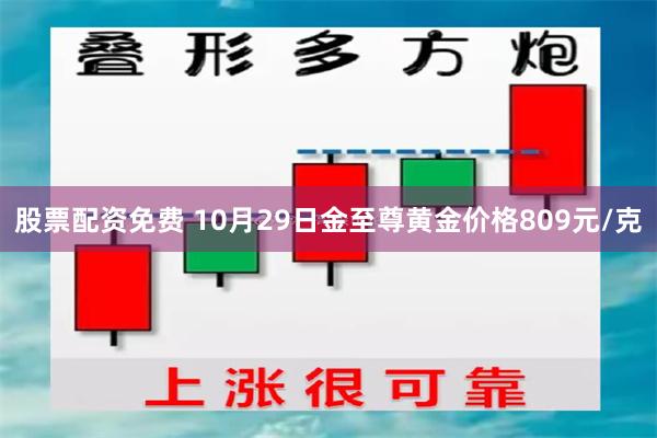 股票配资免费 10月29日金至尊黄金价格809元/克