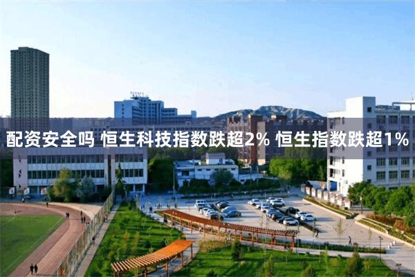 配资安全吗 恒生科技指数跌超2% 恒生指数跌超1%