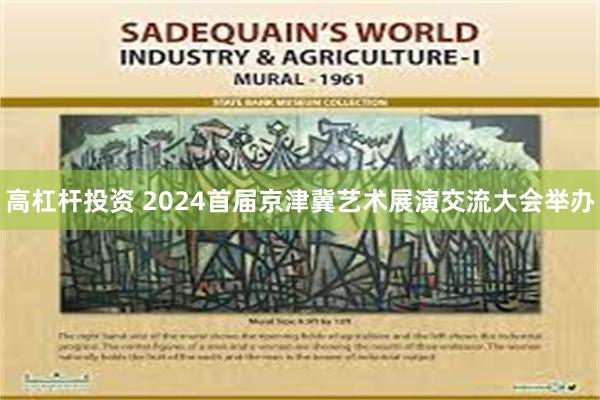 高杠杆投资 2024首届京津冀艺术展演交流大会举办