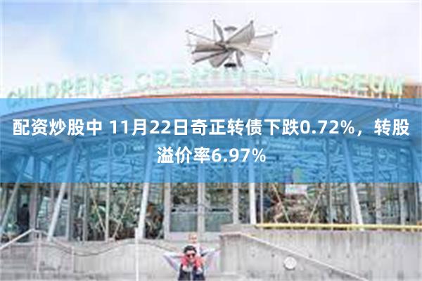 配资炒股中 11月22日奇正转债下跌0.72%，转股溢价率6.97%