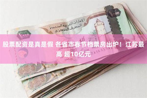 股票配资是真是假 各省市春节档票房出炉！江苏最高 超10亿元
