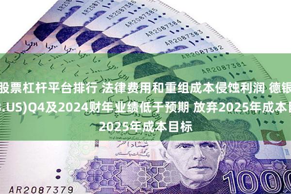 股票杠杆平台排行 法律费用和重组成本侵蚀利润 德银(DB.US)Q4及2024财年业绩低于预期 放弃2025年成本目标