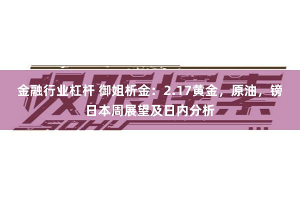 金融行业杠杆 御姐析金：2.17黄金，原油，镑日本周展望及日内分析