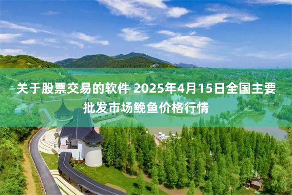 关于股票交易的软件 2025年4月15日全国主要批发市场鮸鱼价格行情