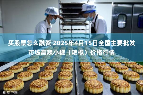 买股票怎么融资 2025年4月15日全国主要批发市场高辣小椒（艳椒）价格行情