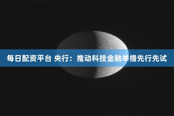 每日配资平台 央行：推动科技金融举措先行先试