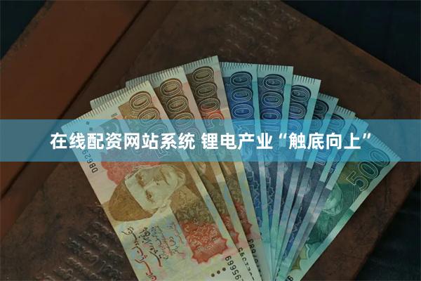在线配资网站系统 锂电产业“触底向上”