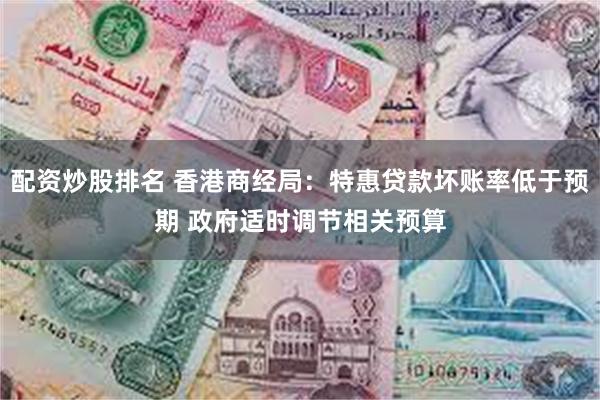 配资炒股排名 香港商经局：特惠贷款坏账率低于预期 政府适时调节相关预算