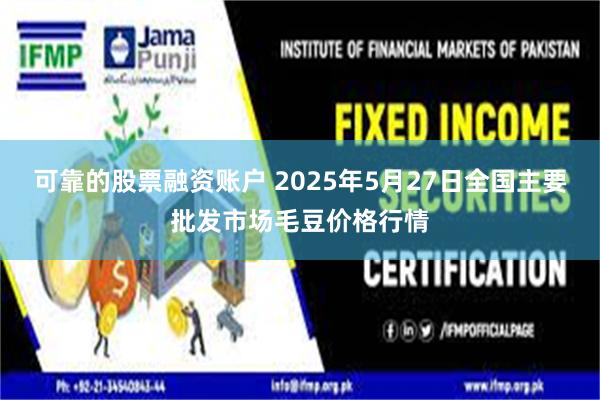 可靠的股票融资账户 2025年5月27日全国主要批发市场毛豆价格行情