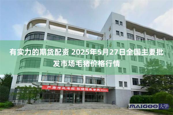 有实力的期货配资 2025年5月27日全国主要批发市场毛猪价格行情