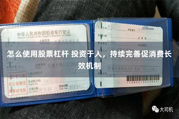 怎么使用股票杠杆 投资于人，持续完善促消费长效机制