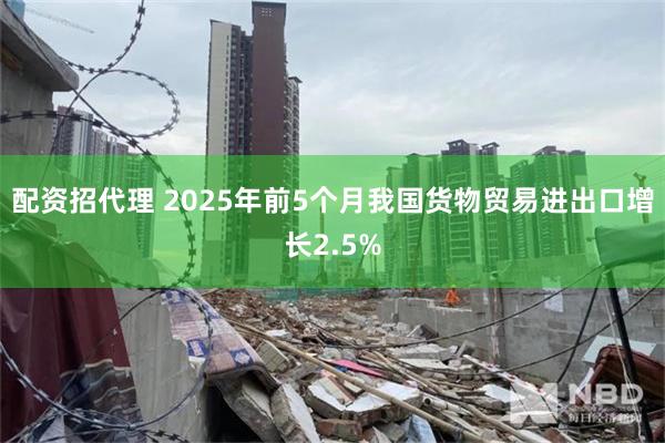 配资招代理 2025年前5个月我国货物贸易进出口增长2.5%