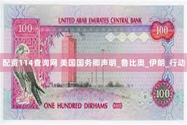 配资114查询网 美国国务卿声明_鲁比奥_伊朗_行动