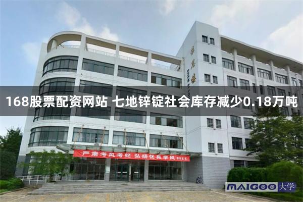 168股票配资网站 七地锌锭社会库存减少0.18万吨