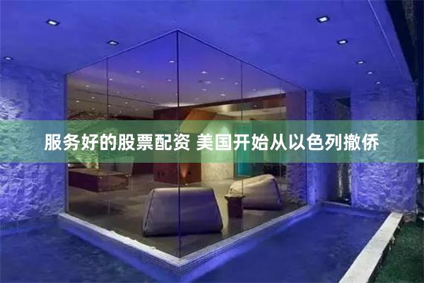 服务好的股票配资 美国开始从以色列撤侨