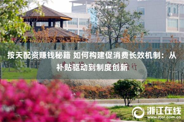 按天配资赚钱秘籍 如何构建促消费长效机制：从补贴驱动到制度创新