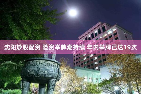 沈阳炒股配资 险资举牌潮持续 年内举牌已达19次