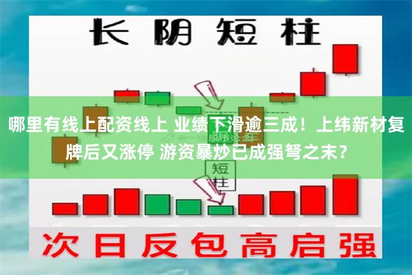 哪里有线上配资线上 业绩下滑逾三成！上纬新材复牌后又涨停 游资暴炒已成强弩之末？