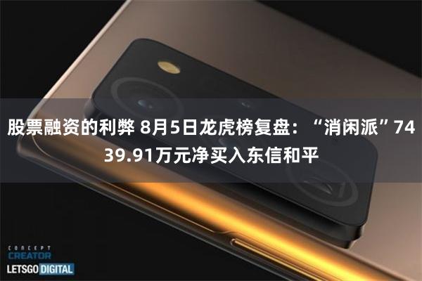 股票融资的利弊 8月5日龙虎榜复盘：“消闲派”7439.91万元净买入东信和平
