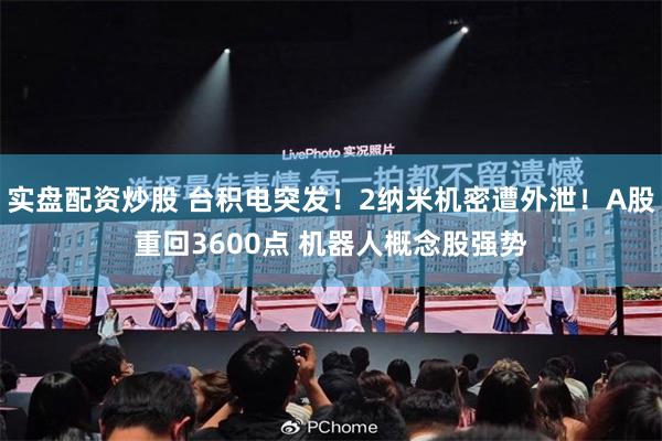 实盘配资炒股 台积电突发！2纳米机密遭外泄！A股重回3600点 机器人概念股强势