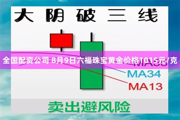 全国配资公司 8月9日六福珠宝黄金价格1015元/克