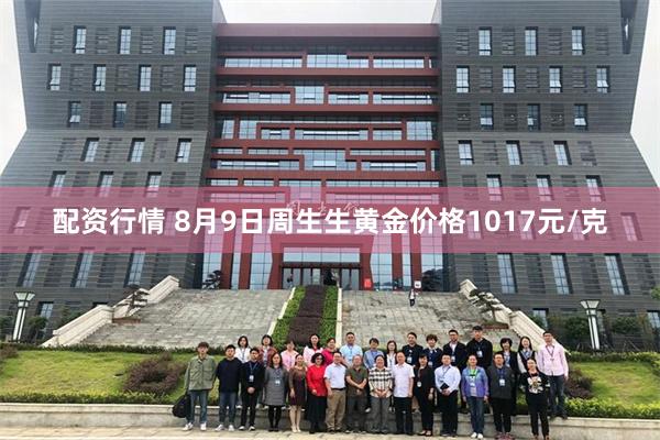 配资行情 8月9日周生生黄金价格1017元/克
